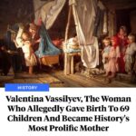 The world record for “Most Prolific Mother Ever” belongs to a Russian woman named Valentina Vassilyev.